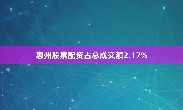 惠州股票配资占总成交额2.17%