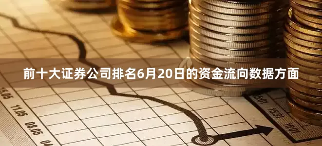 前十大证券公司排名6月20日的资金流向数据方面