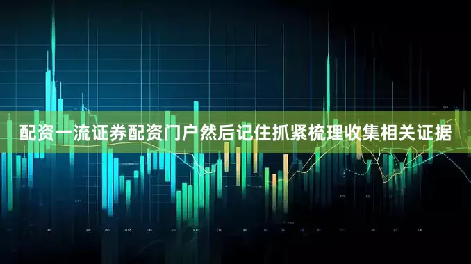 配资一流证券配资门户然后记住抓紧梳理收集相关证据