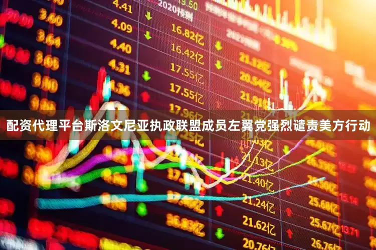 配资代理平台斯洛文尼亚执政联盟成员左翼党强烈谴责美方行动