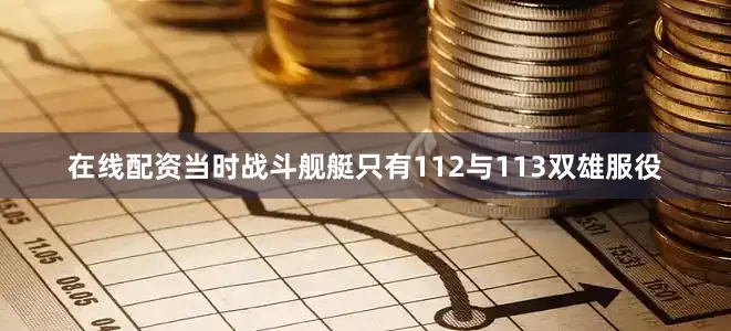 在线配资当时战斗舰艇只有112与113双雄服役