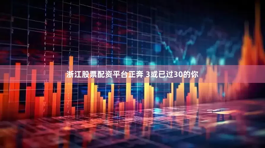 浙江股票配资平台正奔 3或已过30的你