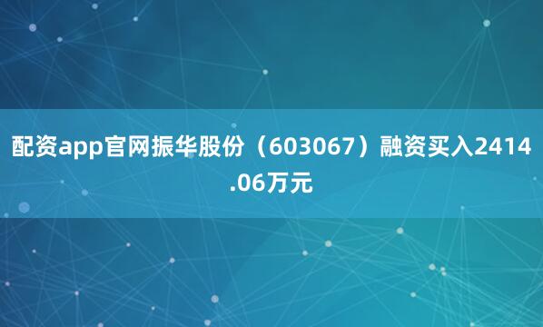 配资app官网振华股份（603067）融资买入2414.06万元