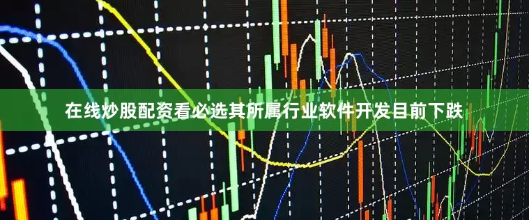在线炒股配资看必选其所属行业软件开发目前下跌