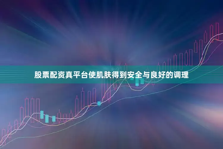 股票配资真平台使肌肤得到安全与良好的调理