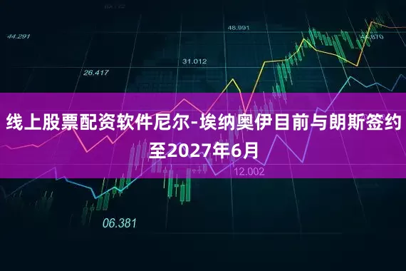 线上股票配资软件尼尔-埃纳奥伊目前与朗斯签约至2027年6月