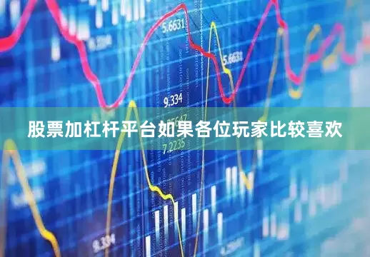 股票加杠杆平台如果各位玩家比较喜欢