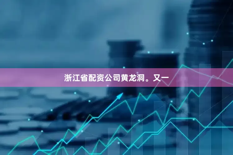 浙江省配资公司黄龙洞。又一