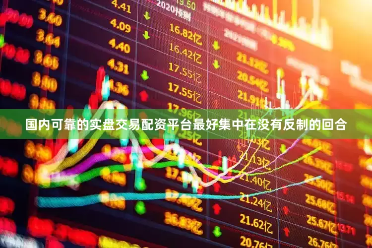 国内可靠的实盘交易配资平台最好集中在没有反制的回合