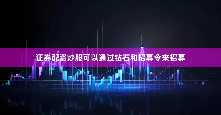 证券配资炒股可以通过钻石和招募令来招募