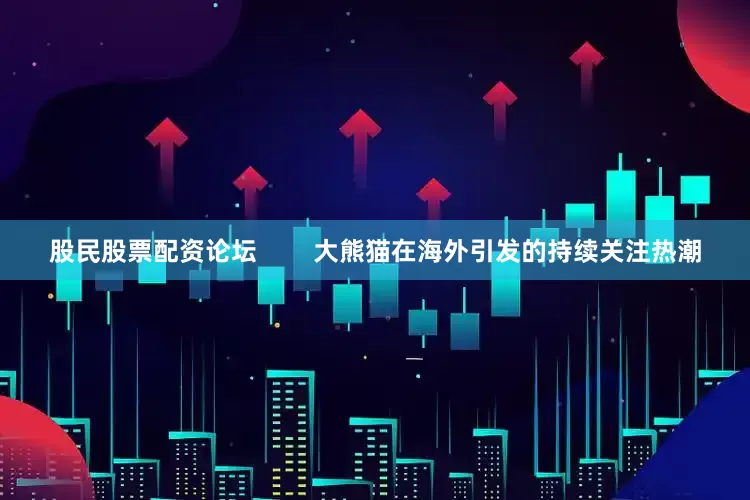 股民股票配资论坛        大熊猫在海外引发的持续关注热潮