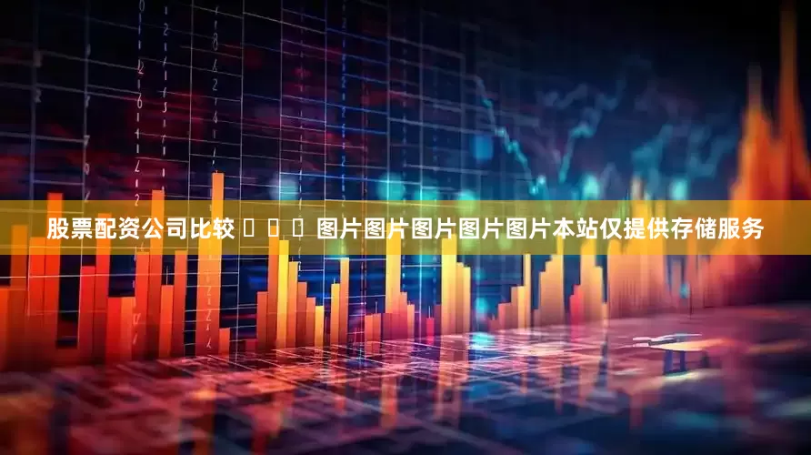 股票配资公司比较 ​​​图片图片图片图片图片本站仅提供存储服务