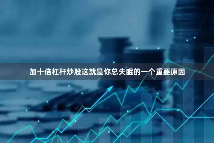 加十倍杠杆炒股这就是你总失眠的一个重要原因