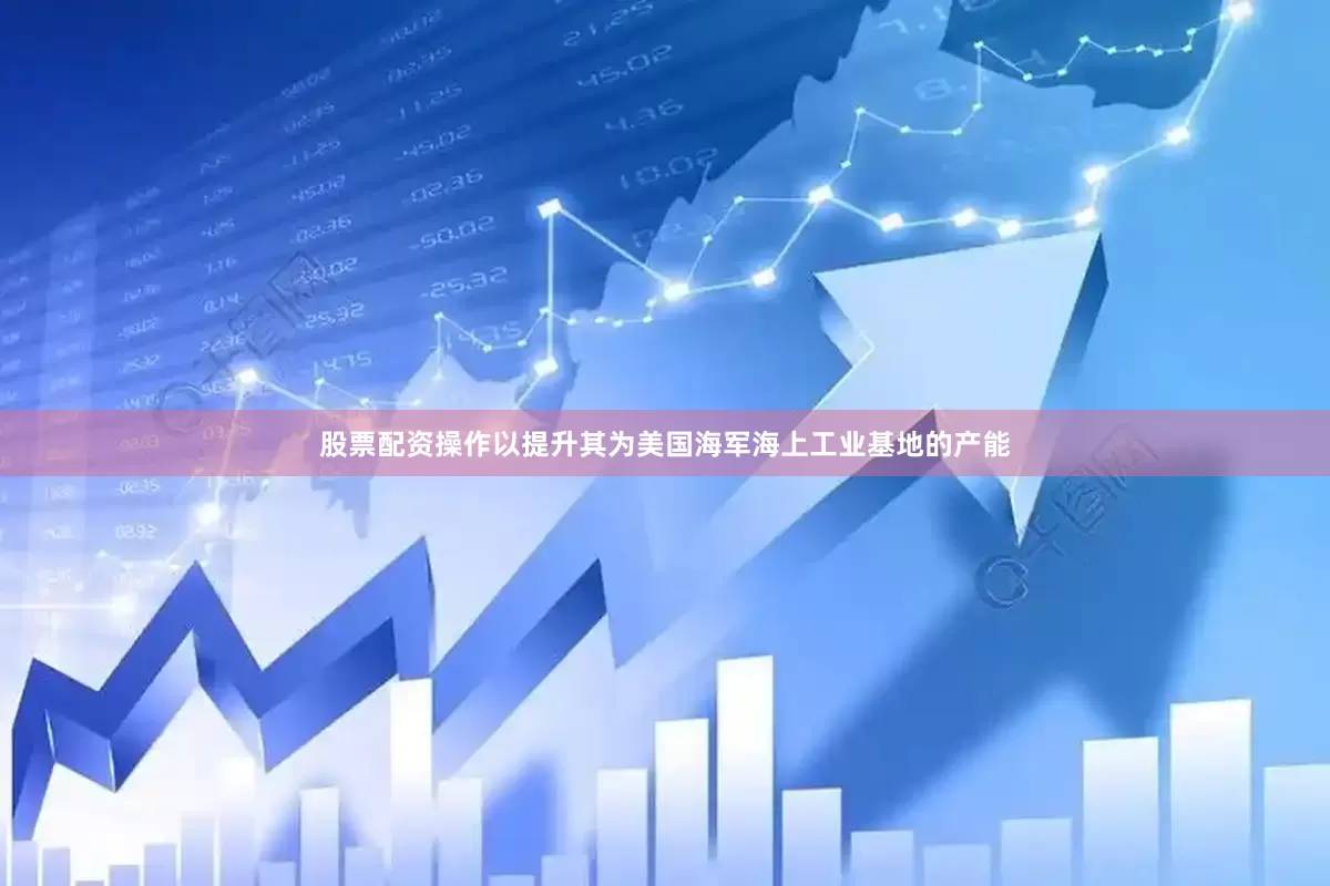 股票配资操作以提升其为美国海军海上工业基地的产能