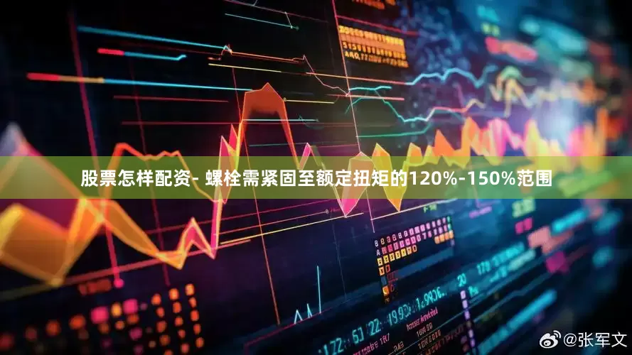 股票怎样配资- 螺栓需紧固至额定扭矩的120%-150%范围