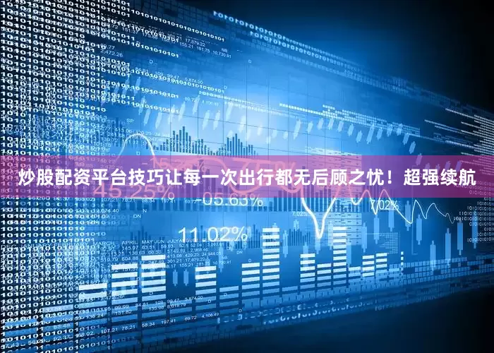 炒股配资平台技巧让每一次出行都无后顾之忧！超强续航