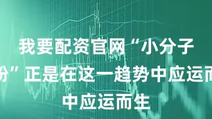 我要配资官网“小分子奶粉”正是在这一趋势中应运而生