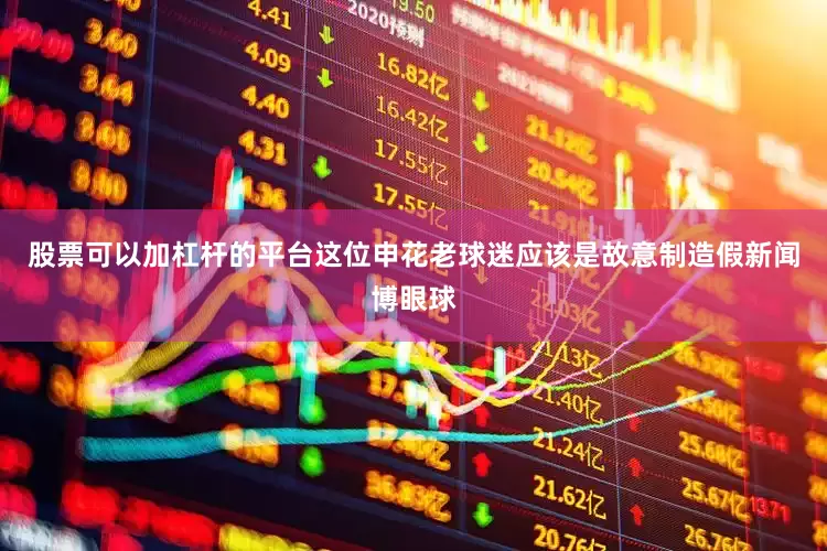 股票可以加杠杆的平台这位申花老球迷应该是故意制造假新闻博眼球