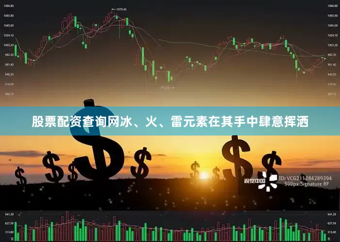 股票配资查询网冰、火、雷元素在其手中肆意挥洒