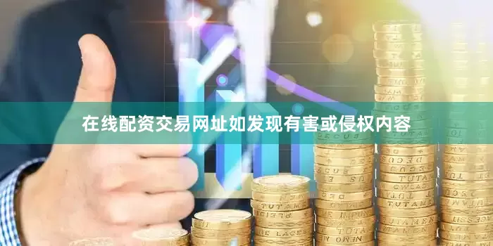 在线配资交易网址如发现有害或侵权内容
