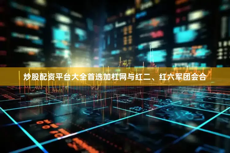 炒股配资平台大全首选加杠网与红二、红六军团会合