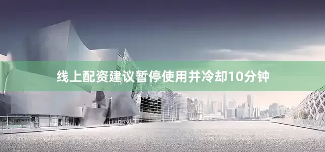 线上配资建议暂停使用并冷却10分钟