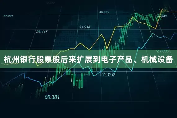 杭州银行股票股后来扩展到电子产品、机械设备
