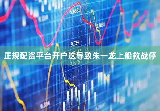 正规配资平台开户这导致朱一龙上船救战俘