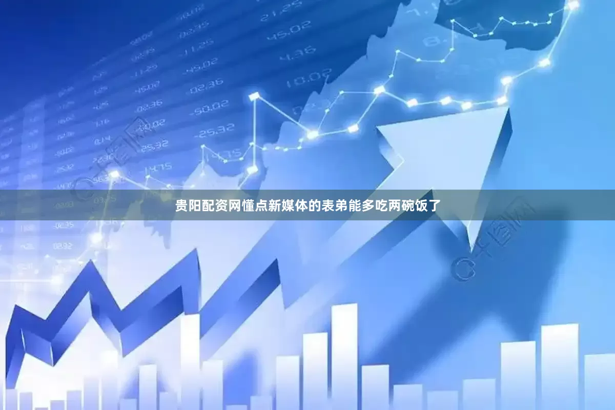 贵阳配资网懂点新媒体的表弟能多吃两碗饭了