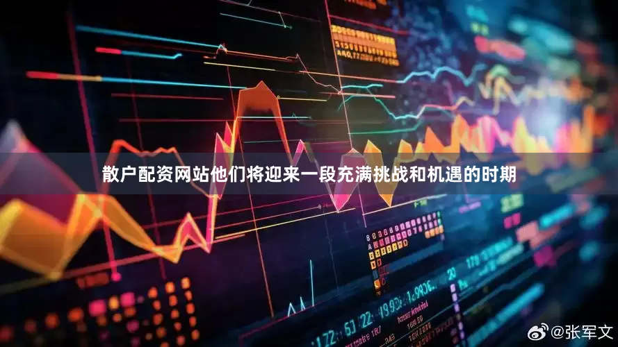 散户配资网站他们将迎来一段充满挑战和机遇的时期