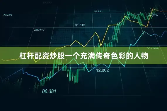 杠杆配资炒股一个充满传奇色彩的人物