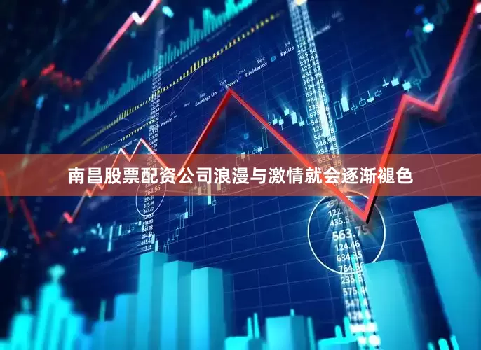 南昌股票配资公司浪漫与激情就会逐渐褪色