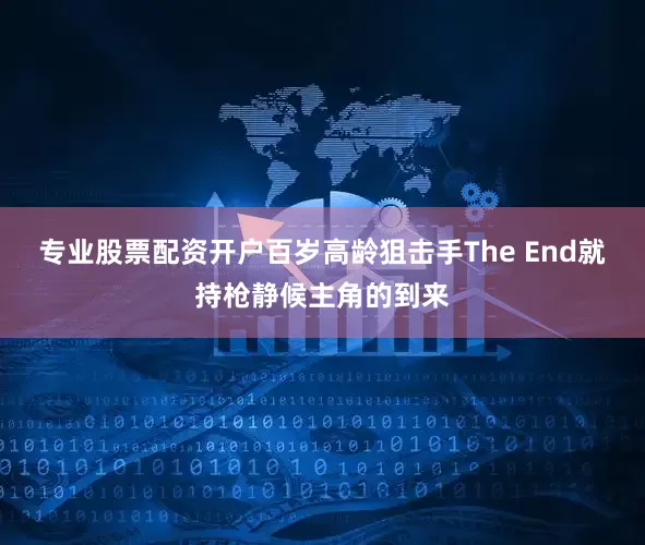专业股票配资开户百岁高龄狙击手The End就持枪静候主角的到来