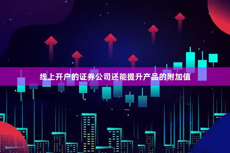 线上开户的证券公司还能提升产品的附加值
