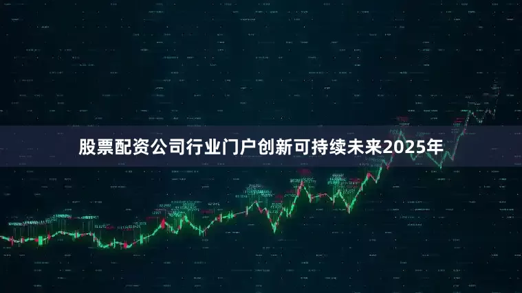 股票配资公司行业门户创新可持续未来2025年