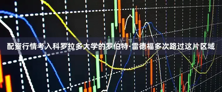 配资行情考入科罗拉多大学的罗伯特·雷德福多次路过这片区域